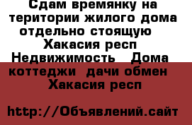 Сдам времянку на територии жилого дома отдельно стоящую  - Хакасия респ. Недвижимость » Дома, коттеджи, дачи обмен   . Хакасия респ.